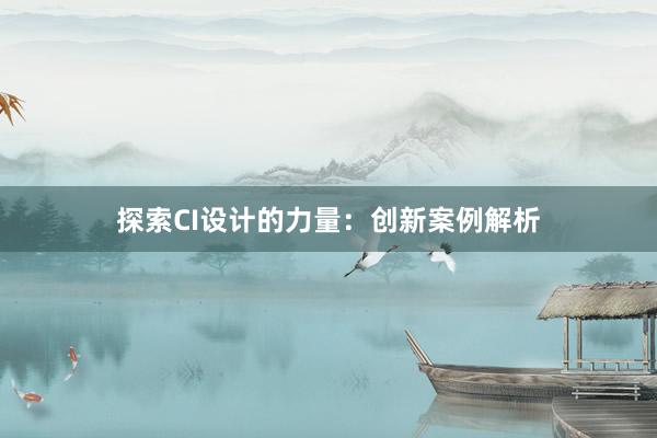 探索CI设计的力量：创新案例解析